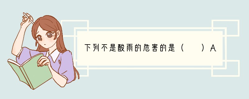 下列不是酸雨的危害的是（　　）A．使土壤中的养分发生化学变化B．使河流、湖泊、水源酸